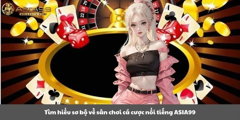 Tìm hiểu sơ bộ về sân chơi cá cược nổi tiếng ASIA99